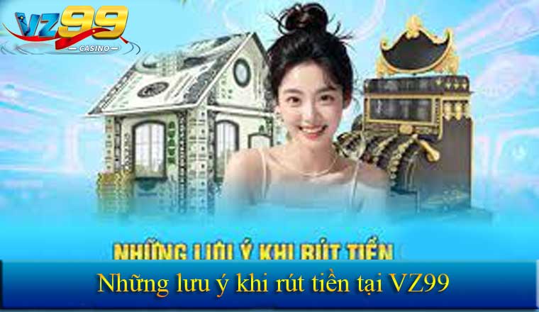 RÚT TIỀN 9 Một số lưu ý khi rút tiền tại Vz99