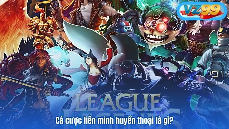 Trải Nghiệm Cá Cược Liên Minh Huyền Thoại - Game Esport VZ99 2 Cá cược liên minh huyền thoại là gì tại VZ99?