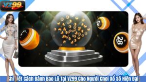 Chi Tiết Cách Đánh Bao Lô Tại VZ99 Cho Người Chơi Xổ Số Hiện Đại
