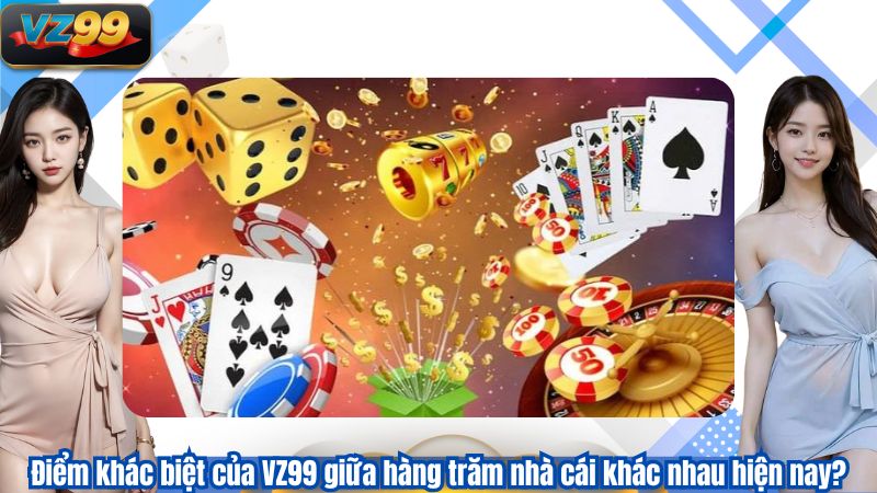 Điểm khác biệt của VZ99 giữa hàng trăm nhà cái khác nhau hiện nay?