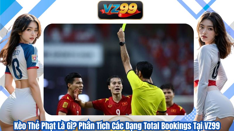 Kèo Thẻ Phạt Là Gì? Phân Tích Các Dạng Total Bookings Tại VZ99 1 Kèo Thẻ Phạt Là Gì? Phân Tích Các Dạng Total Bookings Tại VZ99