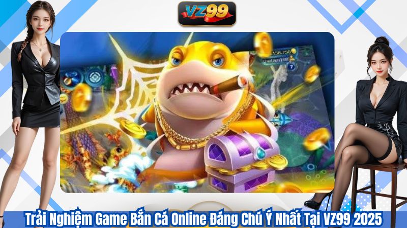 Trải Nghiệm Game Bắn Cá Online Đáng Chú Ý Nhất Tại VZ99 2025 1 Trải Nghiệm Game Bắn Cá Online Đáng Chú Ý Nhất Tại VZ99 2025