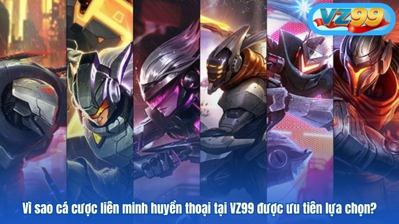 Trải Nghiệm Cá Cược Liên Minh Huyền Thoại - Game Esport VZ99 3 Vì sao cá cược liên minh huyền thoại tại VZ99 được ưu tiên lựa chọn?