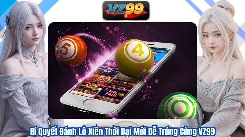 Bí Quyết Đánh Lô Xiên Thời Đại Mới Dễ Trúng Cùng VZ99 1 Bí Quyết Đánh Lô Xiên Thời Đại Mới Dễ Trúng Cùng VZ99