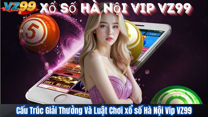 Cấu Trúc Giải Thưởng Và Luật Chơi xổ số Hà Nội Vip VZ99