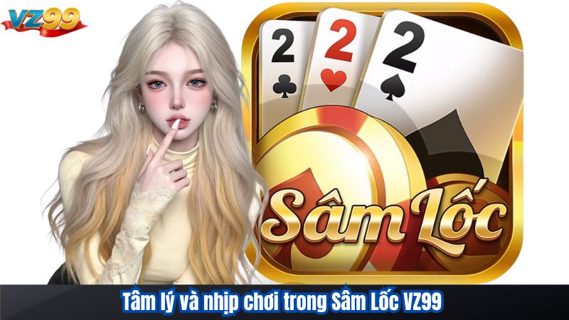 Sâm Lốc VZ99 - Bí Quyết Chơi Luôn Thắng Đến Từ chuyên Gia 4 Tâm lý và nhịp chơi trong Sâm Lốc VZ99