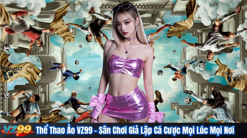 Thể Thao Ảo VZ99 – Sân Chơi Giả Lập Cá Cược Mọi Lúc Mọi Nơi 1 Thể Thao Ảo VZ99 – Sân Chơi Giả Lập Cá Cược Mọi Lúc Mọi Nơi