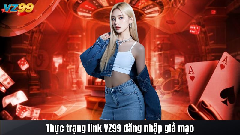 Link VZ99 đăng nhập giả mạo - Rủi ro và cách khắc phục 2 Thực trạng link VZ99 đăng nhập giả mạo